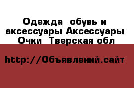 Одежда, обувь и аксессуары Аксессуары - Очки. Тверская обл.